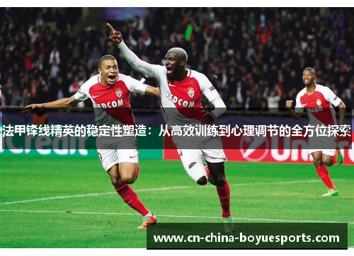 法甲锋线精英的稳定性塑造:从高效训练到心理调节的全方位探索 法甲锋线精英的稳定性塑造:从高效训练到心理调节的全方位探索