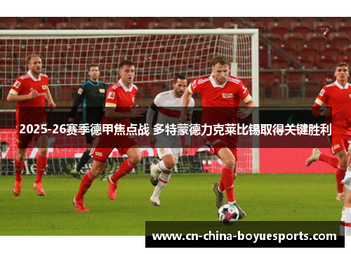 2025-26赛季德甲焦点战 多特蒙德力克莱比锡取得关键胜利