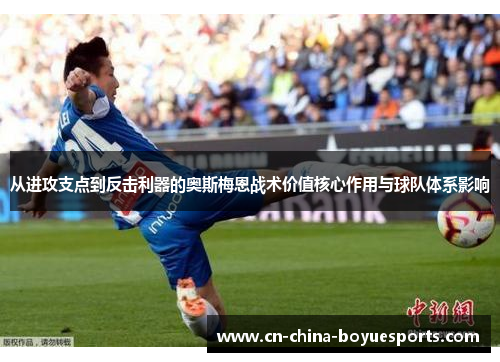 从进攻支点到反击利器的奥斯梅恩战术价值核心作用与球队体系影响 从进攻支点到反击利器的奥斯梅恩战术价值核心作用与球队体系影响