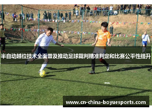 半自动越位技术全面普及推动足球裁判精准判定和比赛公平性提升