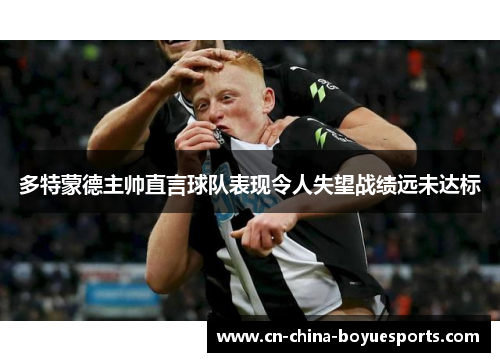 多特蒙德主帅直言球队表现令人失望战绩远未达标 多特蒙德主帅直言球队表现令人失望战绩远未达标