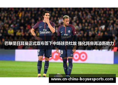 巴黎圣日耳曼正式宣布签下中场球员杜埃 强化阵容再添新助力 巴黎圣日耳曼正式宣布签下中场球员杜埃 强化阵容再添新助力