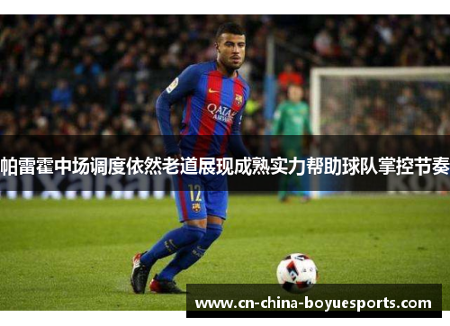 帕雷霍中场调度依然老道展现成熟实力帮助球队掌控节奏