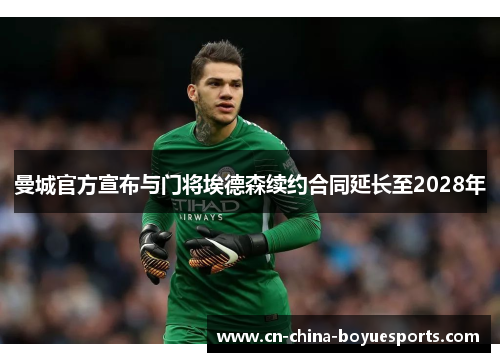 曼城官方宣布与门将埃德森续约合同延长至2028年