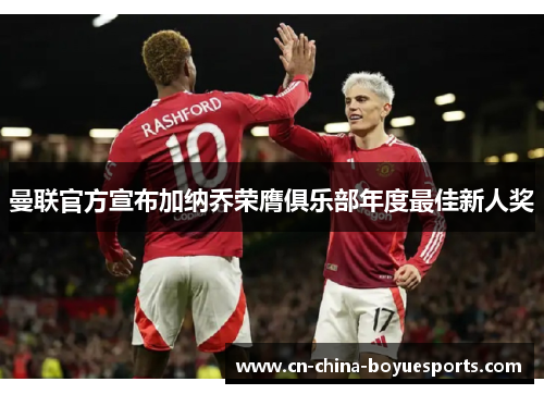 曼联官方宣布加纳乔荣膺俱乐部年度最佳新人奖 曼联官方宣布加纳乔荣膺俱乐部年度最佳新人奖