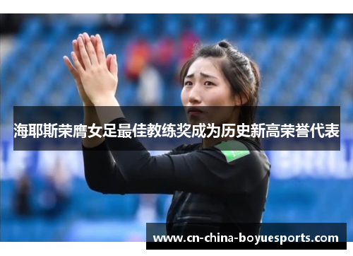 海耶斯荣膺女足最佳教练奖成为历史新高荣誉代表
