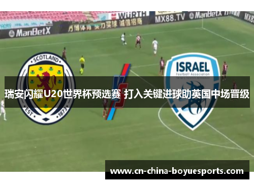 瑞安闪耀U20世界杯预选赛 打入关键进球助英国中场晋级 瑞安闪耀U20世界杯预选赛 打入关键进球助英国中场晋级