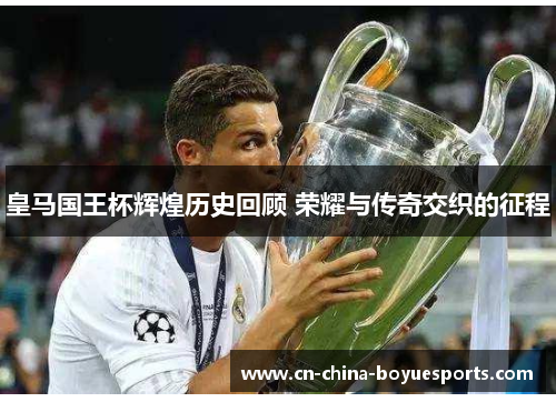 皇马国王杯辉煌历史回顾 荣耀与传奇交织的征程