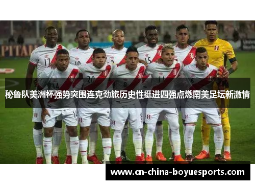 秘鲁队美洲杯强势突围连克劲旅历史性挺进四强点燃南美足坛新激情