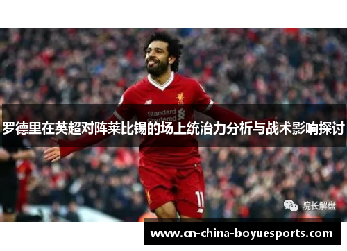 罗德里在英超对阵莱比锡的场上统治力分析与战术影响探讨