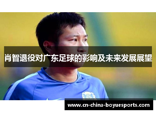 肖智退役对广东足球的影响及未来发展展望