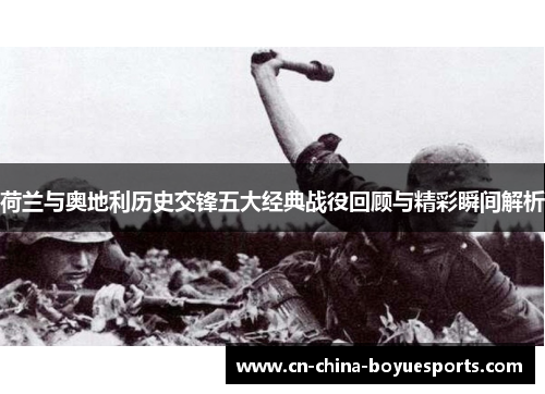 荷兰与奥地利历史交锋五大经典战役回顾与精彩瞬间解析