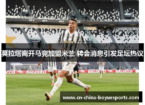 莫拉塔离开马竞加盟米兰 转会消息引发足坛热议