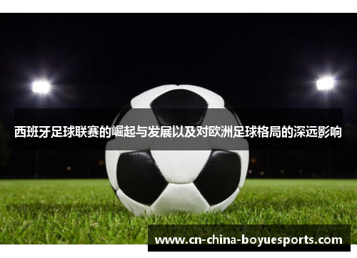 西班牙足球联赛的崛起与发展以及对欧洲足球格局的深远影响