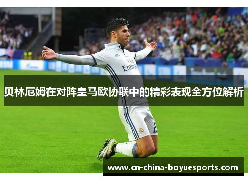 贝林厄姆在对阵皇马欧协联中的精彩表现全方位解析