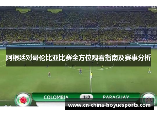 阿根廷对哥伦比亚比赛全方位观看指南及赛事分析