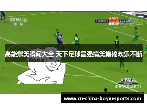 高能爆笑瞬间大全 天下足球最强搞笑集锦欢乐不断